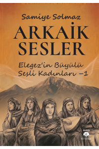 ARKAİK SESLER (Elegez’in Büyülü  Sesli Kadınları – 1 )
